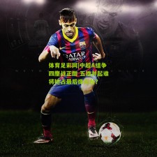 体育足彩网|中超A组争四鏖战正酣 五雄并起谁将抢占最后烽火台？