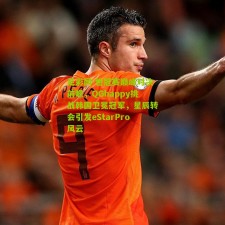 足彩网-世冠赛巅峰对决前瞻，QGhappy挑战韩国卫冕冠军，星辰转会引发eStarPro风云