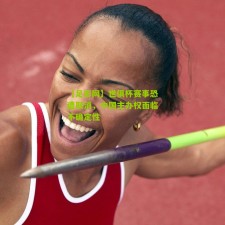 【足彩网】世俱杯赛事恐遭取消，中国主办权面临不确定性