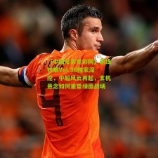 【中国足彩竞彩网】前线锐眼Vol.88独家深挖，中超风云再起，玄机悬念如何重塑绿茵战场