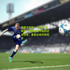 体育足彩网：马马杜-桑加雷，朗斯左翼升起的逆足引擎，重塑北境攻势哲学